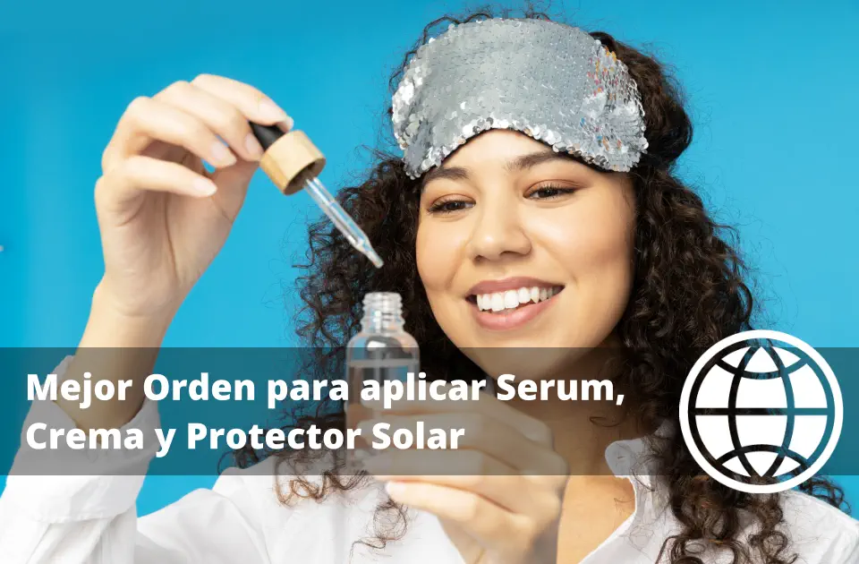 Mejor Orden para aplicar Serum, Crema y Protector Solar